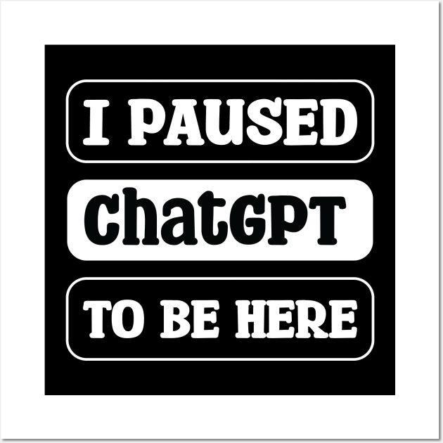 I paused ChatGPT to be here Wall Art by teestaan